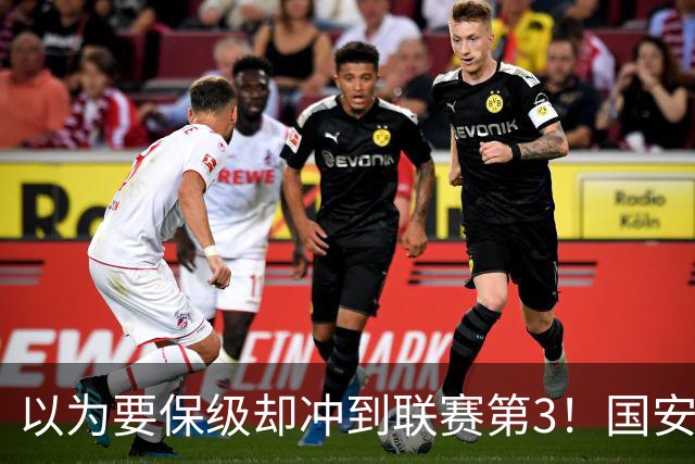 以为要保级却冲到联赛第3！国安成绩不跌反升，俱乐部做对了啥？