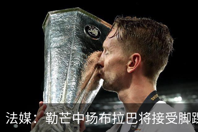 法媒：勒芒中场布拉巴将接受脚踝手术，预计缺席三个月