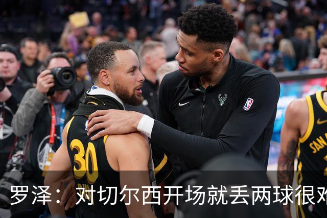 罗泽：对切尔西开场就丢两球很难翻盘，所有人都要扛起责任