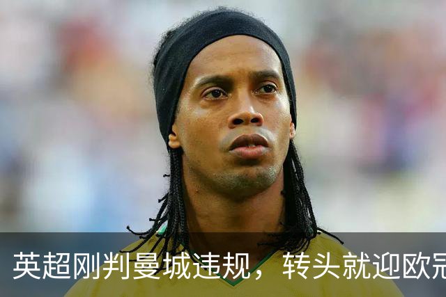 英超刚判曼城违规，转头就迎欧冠硬仗，对手还是卫冕冠军